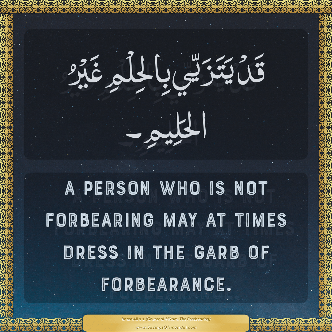 A person who is not forbearing may at times dress in the garb of...
